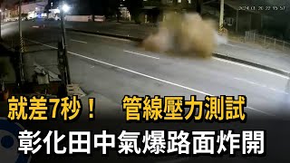 就差7秒！ 管線壓力測試 彰化田中氣爆「路面炸開」－民視新聞