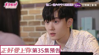 《女力報到正好愛上你》EP35 芷芸媽要見彥民；Kelly復合前男友？！Girl's Power 6｜LiTV 線上看