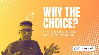 Why the Choice? EP 1 | An Idea begins with Observation