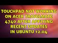 Ubuntu: Touchpad not working on Acer Travelmate 4740 after applying recent updates in Ubuntu 12.04