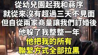 從幼兒園起，我和蔣序就從來沒有超過三天不見面。   但自從兩家商量讓我們訂婚後。 他躲了我整整一年。 他把我的所有聯繫方式全部拉黑；他公司的保安說閒雜人等和蘇羨冉不能進入