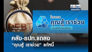 คลัง-ธปท.แถลง “คุณสู้ เราช่วย” แก้หนี้  | ย่อโลกเศรษฐกิจ 10 ธ.ค.67