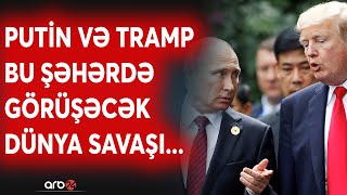 SON DƏQİQƏ! Putin və Tramp bu şəhərdə görüşəcək? -Dünya savaşı üçün SONUNCU RAZILAŞMA -Azərbaycan...