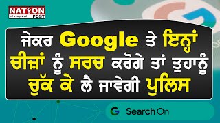 ਜੇਕਰ Google ਤੇ ਇਨ੍ਹਾਂ ਚੀਜ਼ਾਂ ਨੂੰ ਸਰਚ ਕਰੋਗੇ ਤਾਂ ਤੁਹਾਨੂੰ ਚੁੱਕ ਕੇ ਲੈ ਜਾਵੇਗੀ ਪੁਲਿਸ |NATION POST|