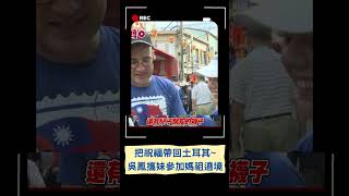 大甲媽祖的保庇會傳到土耳其~ 藝人吳鳳攜妹妹參加大甲媽遶境!｜20230421｜#shorts