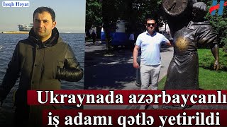 Ukraynada gənc azərbaycanlı iş adamı öldürüldü