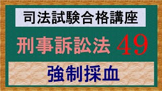 〔独学〕司法試験・予備試験合格講座　刑事訴訟法（基本知識・論証パターン編）　第４９講：強制採血、呼気検査