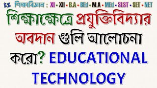 শিক্ষাক্ষেত্রে প্রযুক্তিবিদ্যার অবদান গুলি আলোচনা করো? EDUCATIONAL TECHNOLOGY