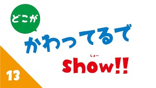 どこがかわってるで（しょー）show!　その13