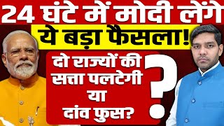 24 घंटे में मोदी लेंगे ये बड़ा फैसला!दो राज्यों की सत्ता पलटेगी? दांव फुस होगा?BJP में उथल-पुथल मची!