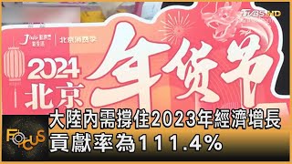 大陸內需撐住2023年經濟增長 貢獻率為111.4%｜方念華｜FOCUS全球新聞 20240119