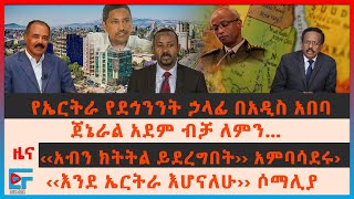 የኤርትራ የደኅንንት ኃላፊ በአዲስ አበባ፣ ጀኔራል አደም ብቻ ለምን…?፣ ‹‹አብን ክትትል ይደረግበት›› አምባሳደሩ፣ ‹‹እንደ ኤርትራ እሆናለሁ›› ሶማሊያ፣