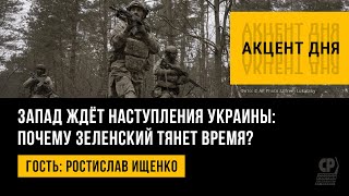 Запад ждёт наступления Украины: почему Зеленский тянет время? Ростислав Ищенко.