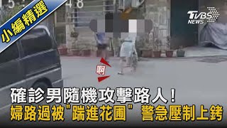 #獨家 確診男隨機攻擊路人! 婦路過被「踹進花圃」警急壓制上銬｜TVBS新聞