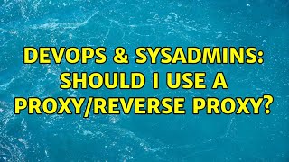 DevOps & SysAdmins: Should I use a proxy/reverse proxy? (2 Solutions!!)