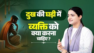 दुख की घड़ी में व्यक्ति को क्या करना चाहिए? Pujya Krishnapriya Ji