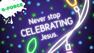 G-Force December 26th - Never Stop Celebrating Jesus