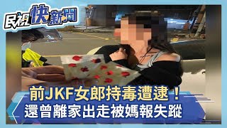 前JKF女郎持毒遭逮！ 還曾離家出走被媽報失蹤－民視新聞