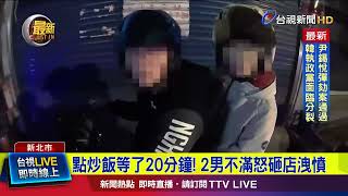 點炒飯等了20分鐘！ 2男不滿怒砸店洩憤【最新快訊】