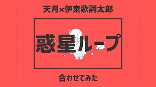 ■合わせてみた■　惑星ループ　天月×伊東歌詞太郎