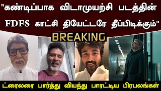 “விடாமுயற்சி படத்தின் FDFS காட்சி தியேட்டரே தீப்பிடிக்கும்” ட்ரைலரை வியந்து பாரட்டிய பிரபலங்கள்