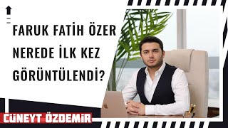 FARUK FATİH ÖZER NEREDE İLK KEZ GÖRÜNTÜLENDİ?