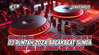 DJ RUNTAH 2024 BREAKBEAT SUNDA REMIX FULL BASS MELODY GAK ADA OBAT [ WADI RMX V2 ]