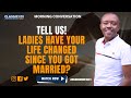 LADIES HAVE YOUR LIFE CHANGED SINCE YOU GOT MARRIED?