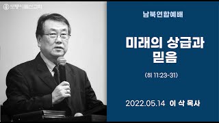 [2022.05.14 모퉁이돌선교회 남북연합예배] “미래의 상급과 믿음”_ 히 11:23-31_ 이삭 목사