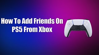 How To Add Friends On PS5 From Xbox