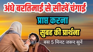 अंधे बरतिमाई से सीखे चंगाई प्राप्त करना | how to received healing | subah ki prathna | morning