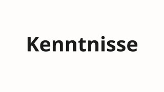 How to pronounce Kenntnisse