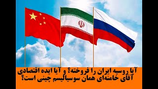 آیا روسیه ایران را فروخته؟ و آیا ایده اقتصادی آقای خامنه‌ای همان سوسیالیسم چینی است؟ خسرو گلستانی