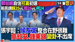 【94要客訴】郭台銘自信可以贏初選！新民調賴35vs.郭26vs.柯24！張宇韶：侯友宜要整合在野很難！高虹安、鍾東錦變卦不出席！