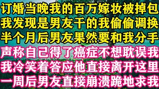 订婚当晚我的百万嫁妆被掉包，我发现是男友干的我偷偷调换，半个月后男友果然要和我分手，声称自己得了癌症不想耽误我，我冷笑着答应他直接离开，一周后男友直接崩溃跪地求我。#怜云推文 #推文 #爽文 #复仇