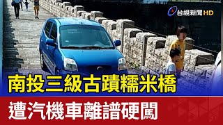 南投三級古蹟糯米橋 遭汽機車離譜硬闖