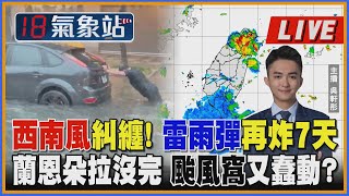 【西南風糾纏！雷雨彈再炸7天 蘭恩朵拉沒完 颱風窩又蠢動？ ｜主播吳軒彤說氣象LIVE】