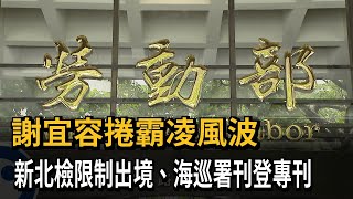 謝宜容涉勞動部霸凌案 檢方限制出境、海巡署登專刊－民視新聞