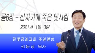 한빛침례교회  김동성목사 21-01-03 십자가에 죽은 옛사람. 로마서6장 1절-11절