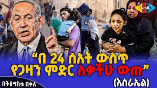 በ 24 ሰአት ውስጥ የጋዛን ምድር ለቃችሁ ውጡ!! (እስራኤል) | Tigistu Bekele Ahadu Tv |