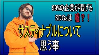 ほとんどのSDGsは嘘？サスティナブルについて思う事を話します