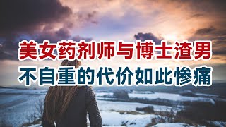 【危情实录】美女药剂师遇博士渣男 不自重的代价如此惨痛