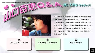 百Ｑ問題 1277「２０歳の百恵さんが飲むようになったコーヒーは？」