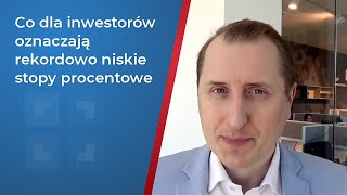 Co dla inwestorów oznaczają rekordowo niskie stopy procentowe?