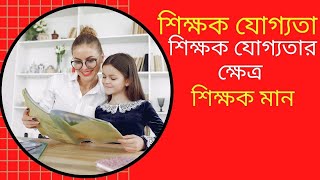 শিক্ষক যোগ্যতা কী?│শিক্ষক যোগ্যতার ক্ষেত্র কয়টি?│শিক্ষকমান কী?