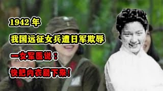 1942年，我国远征女兵遭日军欺辱，一女军医说：快把内衣脱下来！