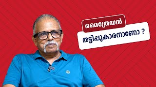 മിസ്റ്റർ മൈത്രേയൻ നിങ്ങൾ ഒരു തട്ടിപ്പുകാരനാണോ ? | മൈത്രേയൻ മറുപടി പറയുന്നു