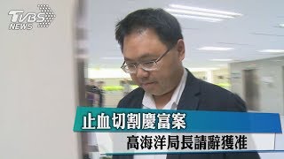 止血切割慶富案　高海洋局長請辭獲准