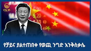 የቻይና ያልተጠበቀ የወጪ ንግድ እንቅስቃሴ  | ሀገሬ ቢዝነስ | ሀገሬ ቴቪ