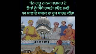 ਧੰਨ ਗੁਰੂ ਨਾਨਕ ਪਾਤਸ਼ਾਹ ਨੇ ਲੋਕਾਂ ਨੂੰ ਸਿੱਧੇ ਰਾਸਤੇ ਪਾਉਣ ਲਈ ੧੨ ਸਾਲ ਦੇ ਬਾਲਕ ਦਾ ਰੂਪ ਧਾਰਨ ਕੀਤਾ